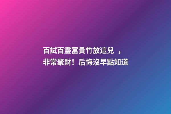百試百靈富貴竹放這兒，非常聚財！后悔沒早點知道